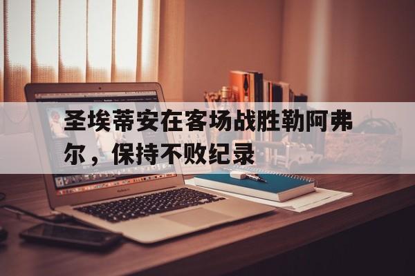 包含圣埃蒂安在客场战胜勒阿弗尔,保持不败纪录的词条 包含圣埃蒂安在客场战胜勒阿弗尔,保持不败纪录的词条