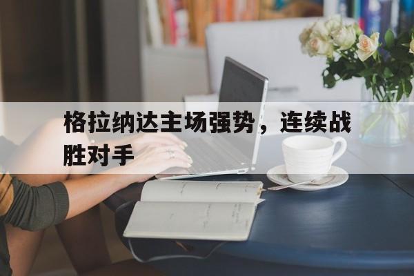 格拉纳达主场强势，连续战胜对手