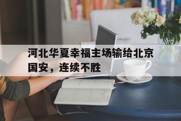 河北华夏幸福主场输给北京国安,连续不胜的简单介绍 河北华夏幸福主场输给北京国安,连续不胜的简单介绍